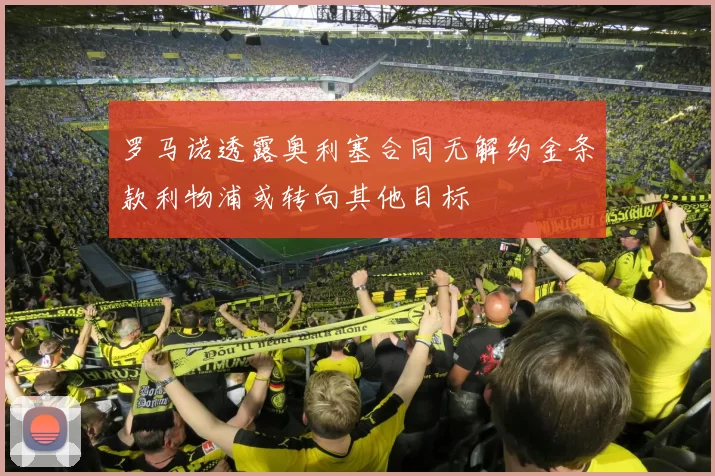 罗马诺透露奥利塞合同无解约金条款利物浦或转向其他目标