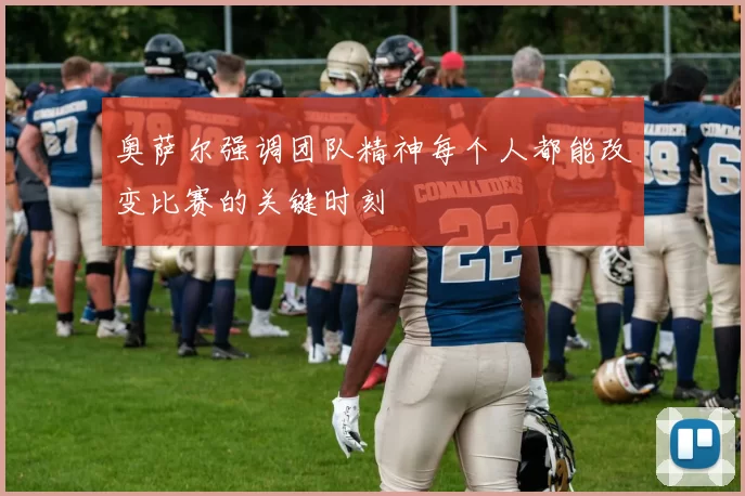 奥萨尔强调团队精神每个人都能改变比赛的关键时刻