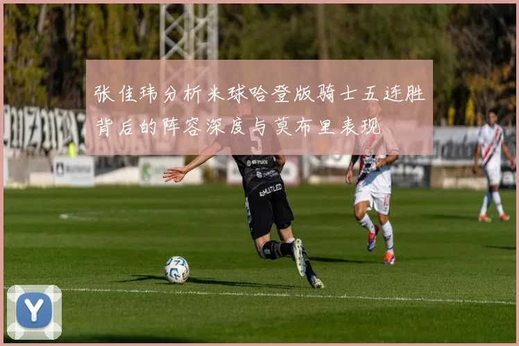张佳玮分析米球哈登版骑士五连胜背后的阵容深度与莫布里表现