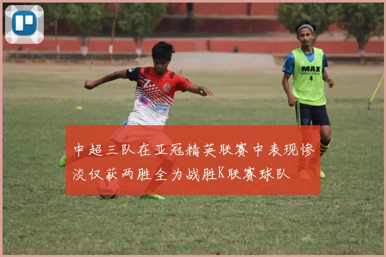 中超三队在亚冠精英联赛中表现惨淡仅获两胜全为战胜K联赛球队