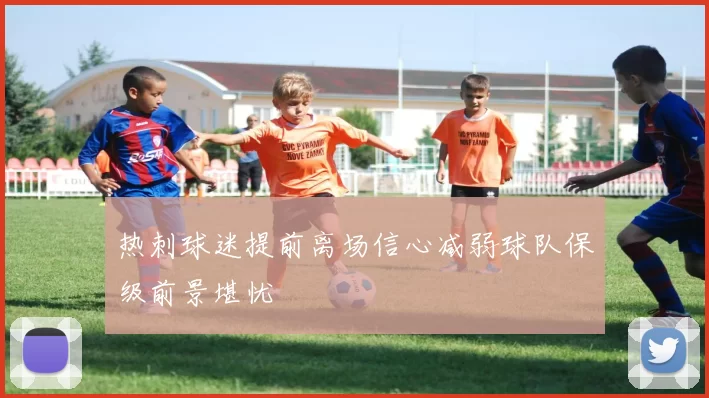 热刺球迷提前离场信心减弱球队保级前景堪忧