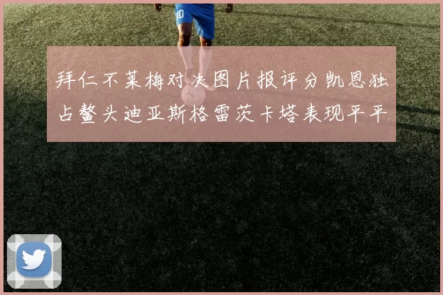 拜仁不莱梅对决图片报评分凯恩独占鳌头迪亚斯格雷茨卡塔表现平平