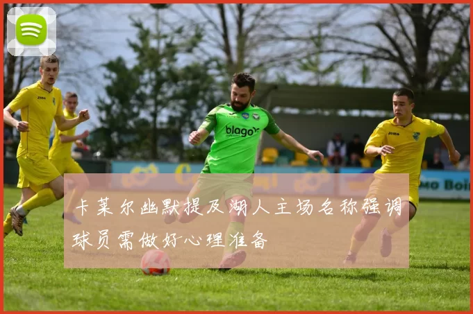 卡莱尔幽默提及湖人主场名称强调球员需做好心理准备