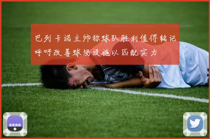 巴列卡诺主帅称球队胜利值得铭记呼吁改善球场设施以匹配实力