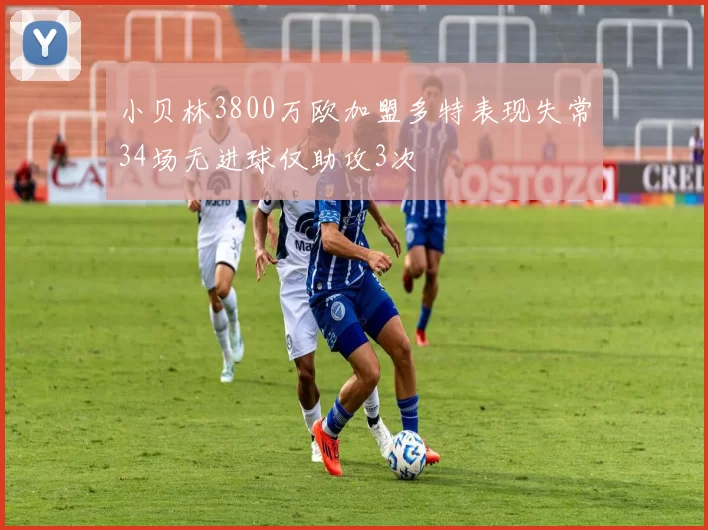 小贝林3800万欧加盟多特表现失常34场无进球仅助攻3次