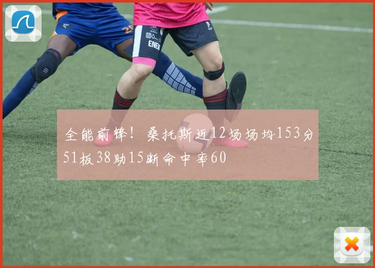 全能前锋！桑托斯近12场场均153分51板38助15断命中率60