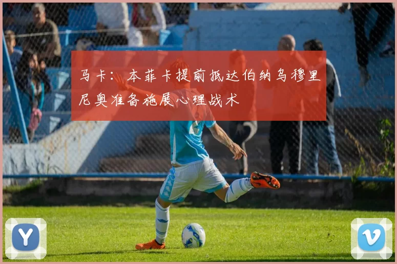 马卡：本菲卡提前抵达伯纳乌穆里尼奥准备施展心理战术
