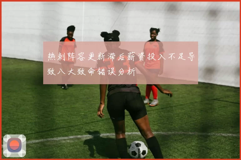 热刺阵容更新滞后薪资投入不足导致八大致命错误分析