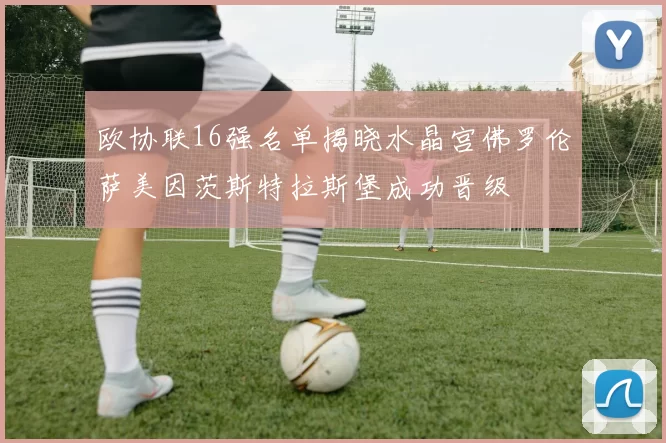 欧协联16强名单揭晓水晶宫佛罗伦萨美因茨斯特拉斯堡成功晋级